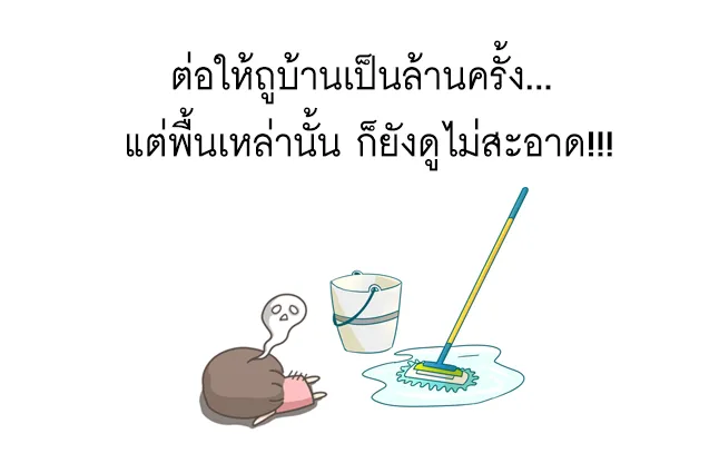 ต่อให้ถูบ้านเป็นล้านครั้ง... แต่พื้นเหล่านั้น ก็ยังดูไม่สะอาด!!!
